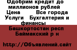 Одобрим кредит до 3 миллионов рублей. › Цена ­ 15 - Все города Услуги » Бухгалтерия и финансы   . Башкортостан респ.,Баймакский р-н